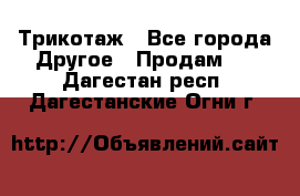 Трикотаж - Все города Другое » Продам   . Дагестан респ.,Дагестанские Огни г.